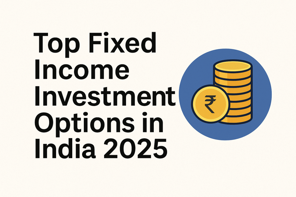 “Top Fixed Income Investment Options in India 2025 (Safe + Steady&nbsp;Returns)”